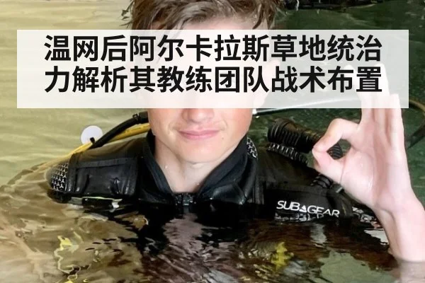 温网后阿尔卡拉斯草地统治力解析其教练团队战术布置