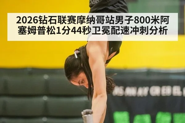 2026钻石联赛摩纳哥站男子800米阿塞姆普松1分44秒卫冕配速冲刺分析