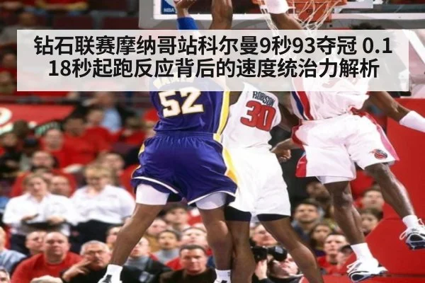 钻石联赛摩纳哥站科尔曼9秒93夺冠 0.118秒起跑反应背后的速度统治力解析