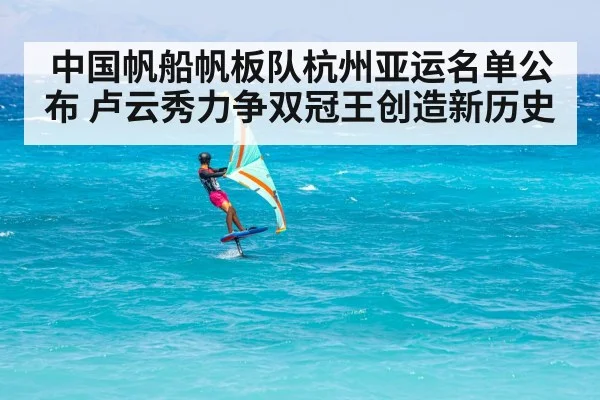 中国帆船帆板队杭州亚运名单公布 卢云秀力争双冠王创造新历史