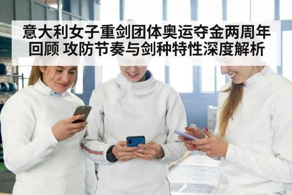 意大利女子重剑团体奥运夺金两周年回顾 攻防节奏与剑种特性深度解析