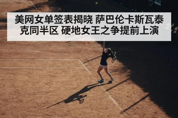 美网女单签表揭晓 萨巴伦卡斯瓦泰克同半区 硬地女王之争提前上演