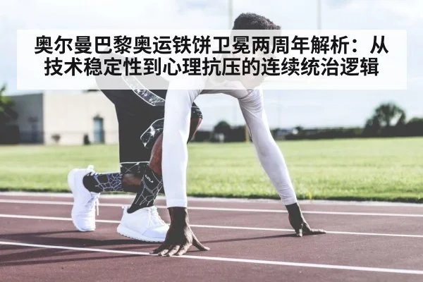 奥尔曼巴黎奥运铁饼卫冕两周年解析:从技术稳定性到心理抗压的连续统治逻辑